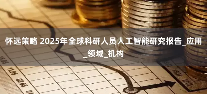 怀远策略 2025年全球科研人员人工智能研究报告_应用_领域_机构