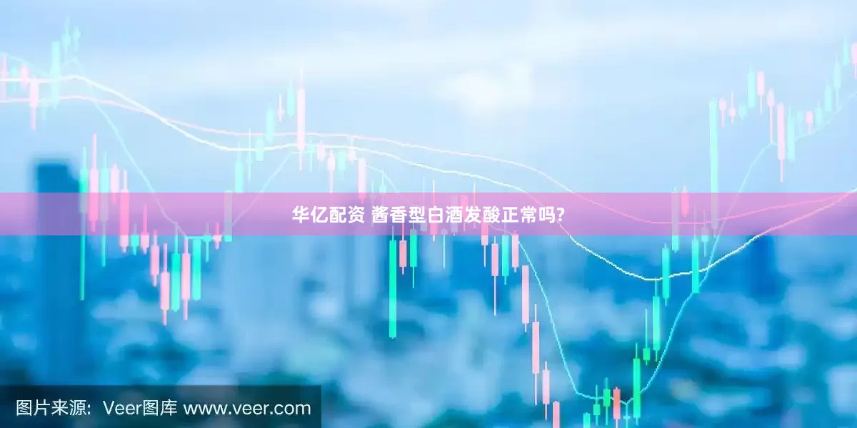 华亿配资 酱香型白酒发酸正常吗?