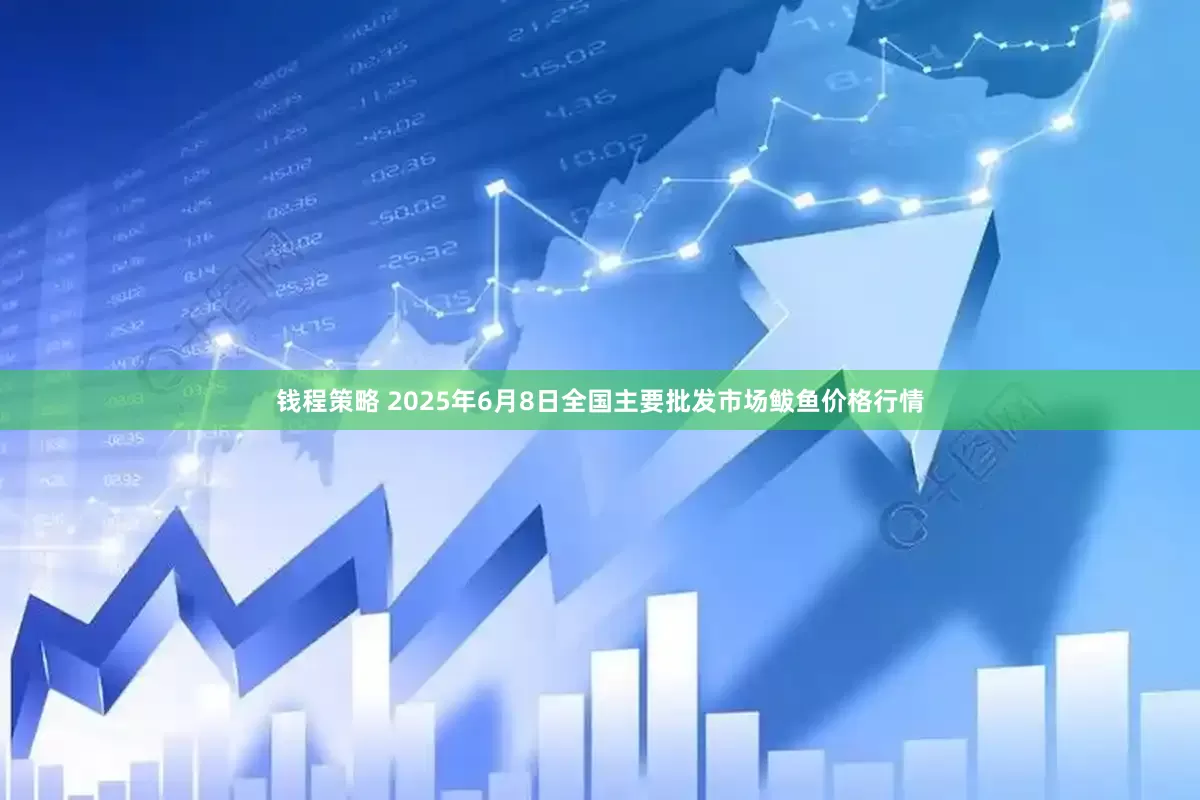 钱程策略 2025年6月8日全国主要批发市场鲅鱼价格行情
